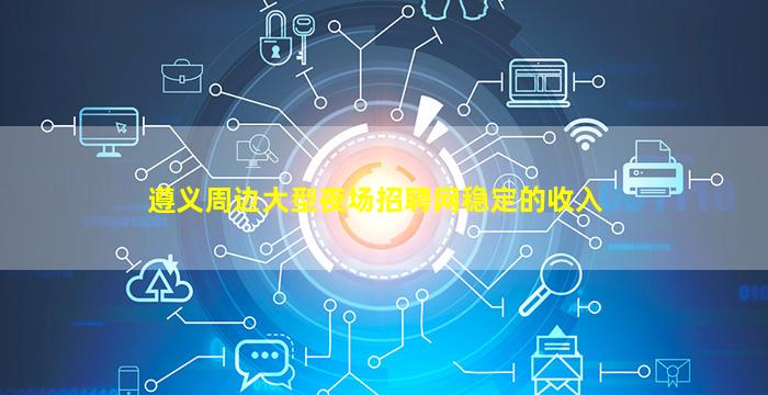 遵义周边大型夜场招聘网稳定的收入